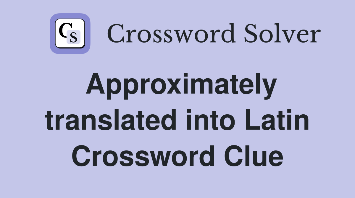 Approximately translated into Latin Crossword Clue
