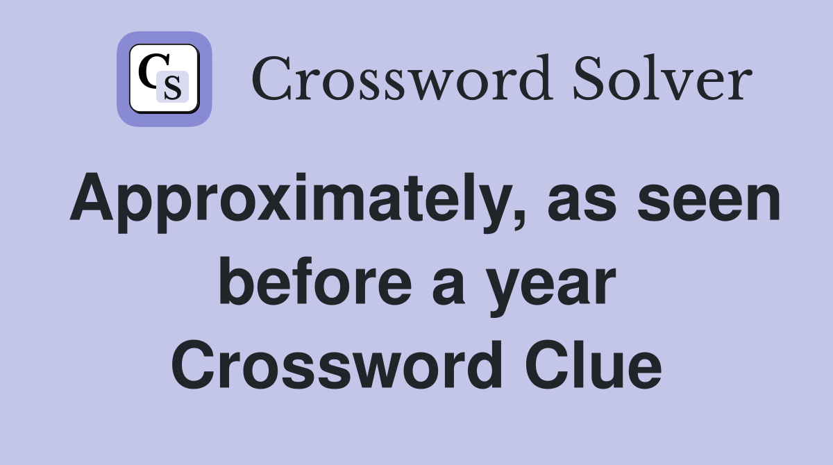 Approximately, as seen before a year Crossword Clue