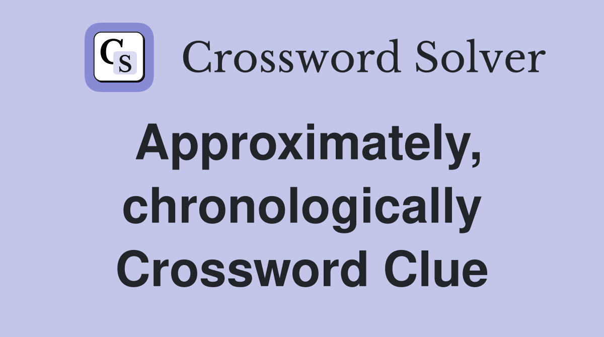 Approximately, chronologically Crossword Clue