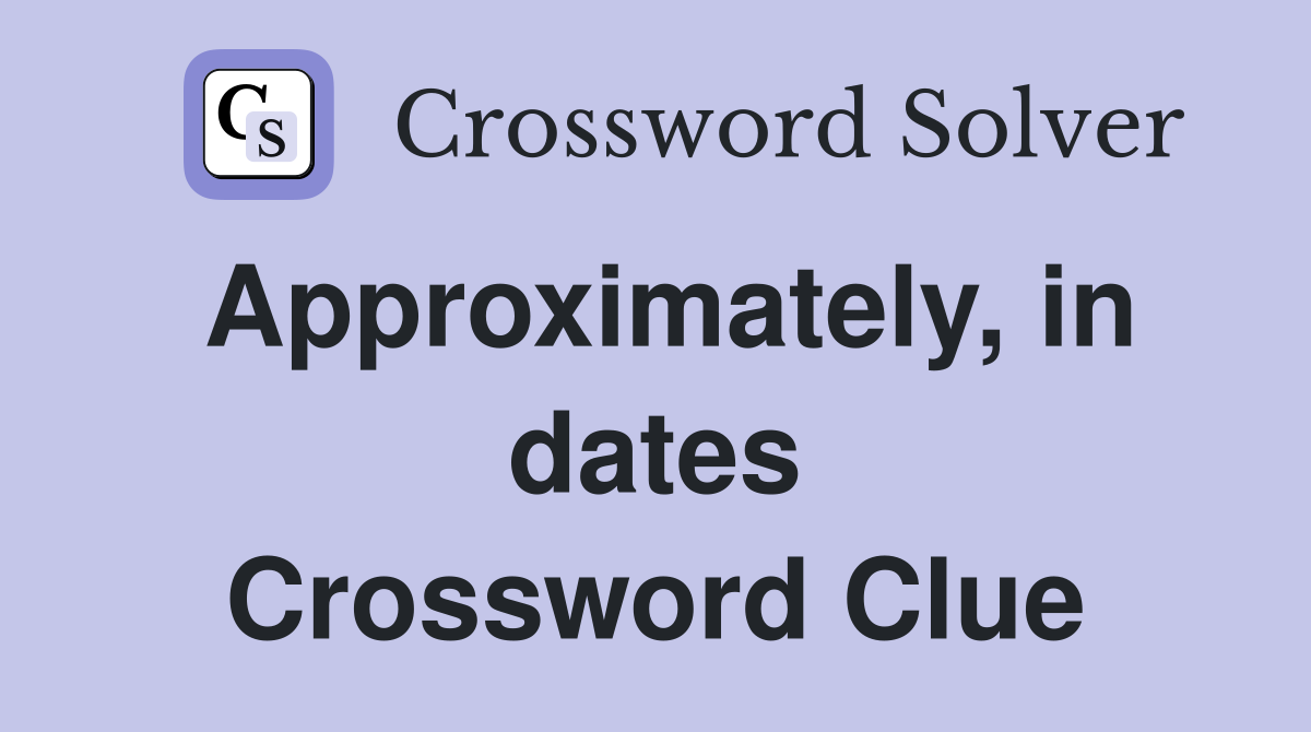 Approximately, in dates Crossword Clue