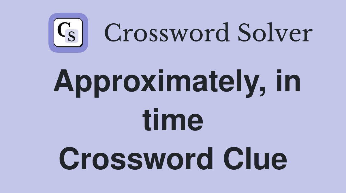 Approximately, in time Crossword Clue