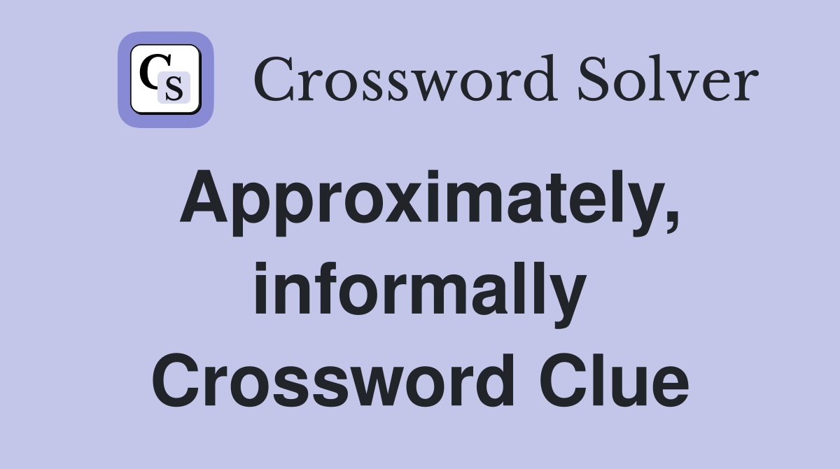 Approximately, informally Crossword Clue