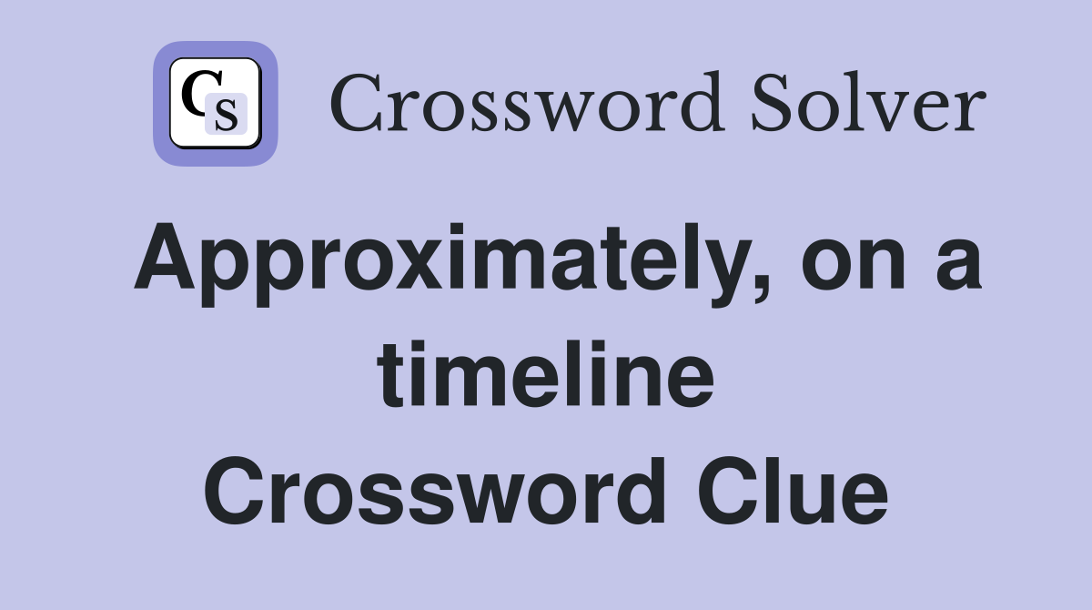 Approximately, on a timeline Crossword Clue