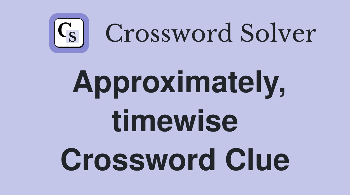 Approximately, timewise Crossword Clue