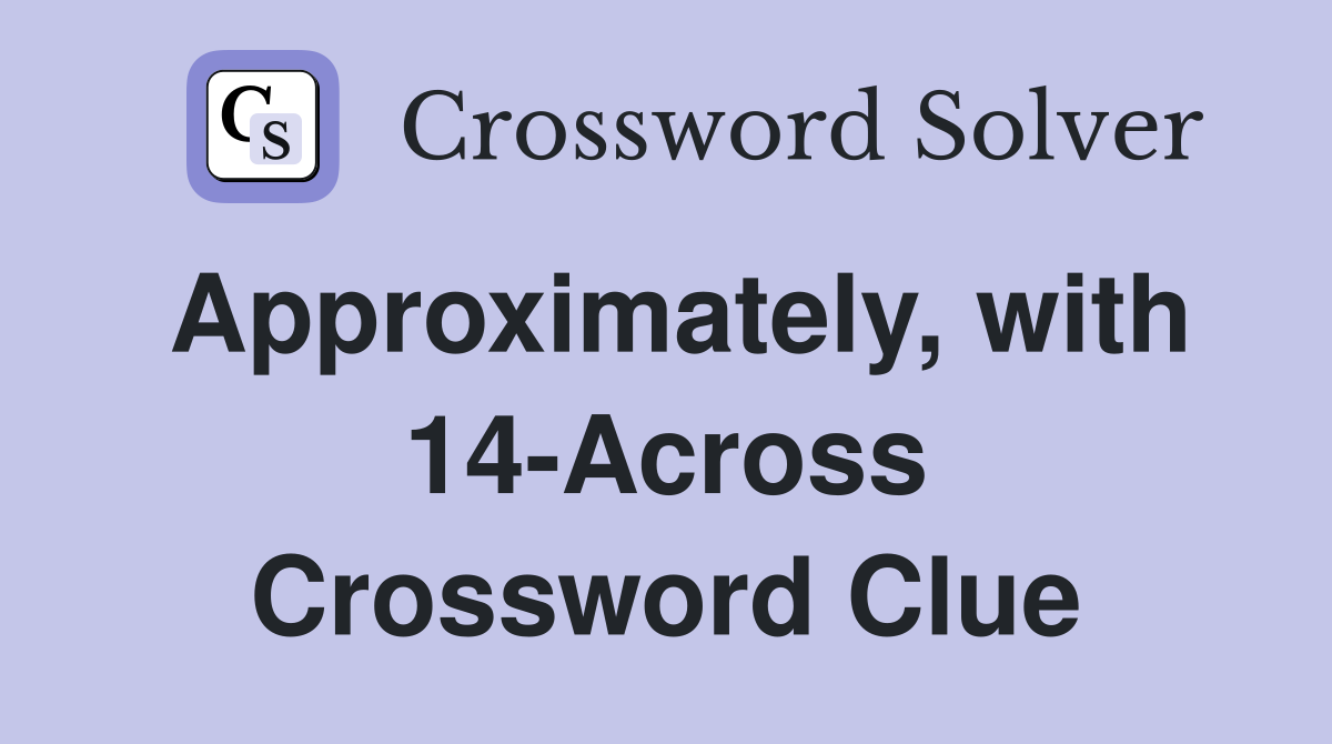 Approximately, with 14-Across Crossword Clue