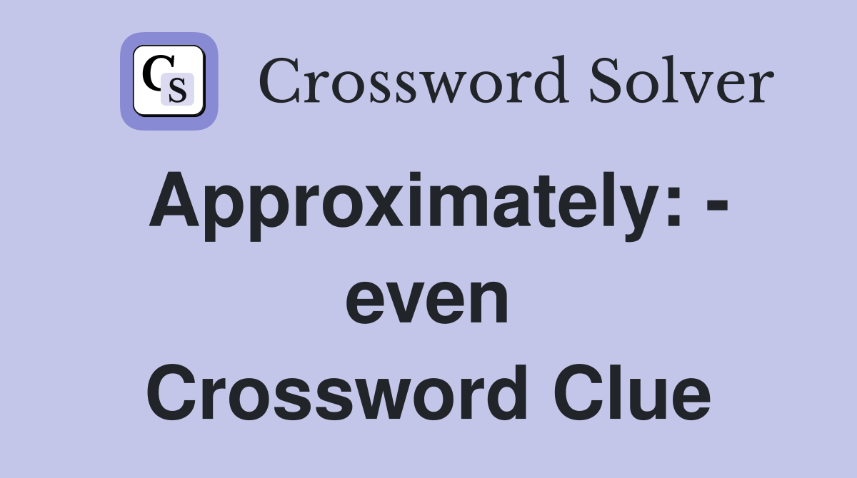 Approximately: - even Crossword Clue