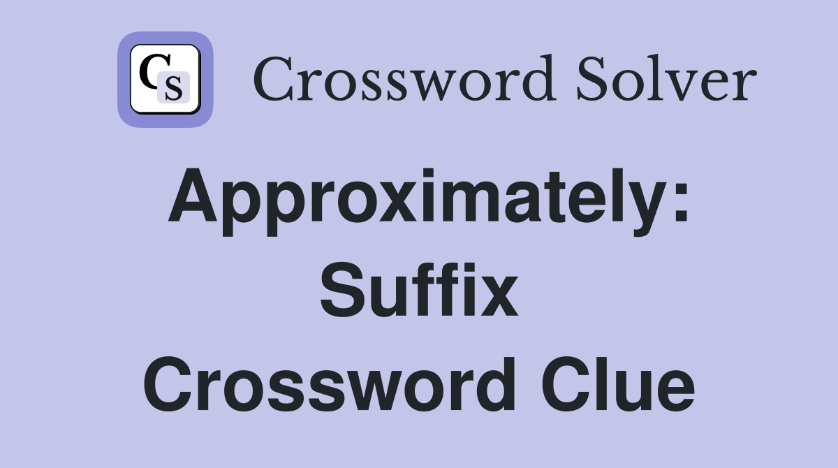 Approximately: Suffix Crossword Clue