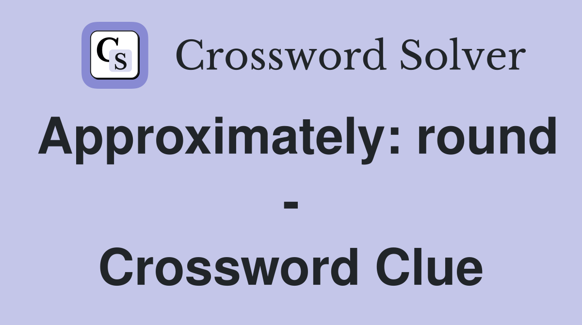 Approximately: round - Crossword Clue