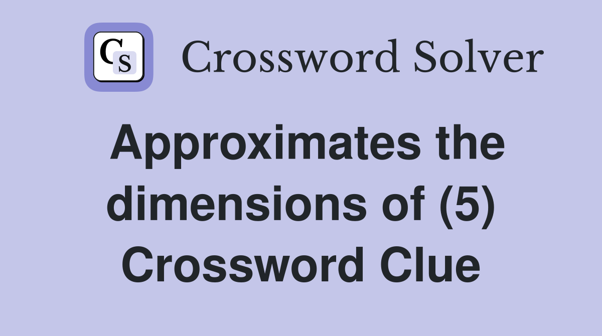 Approximates the dimensions of (5) Crossword Clue