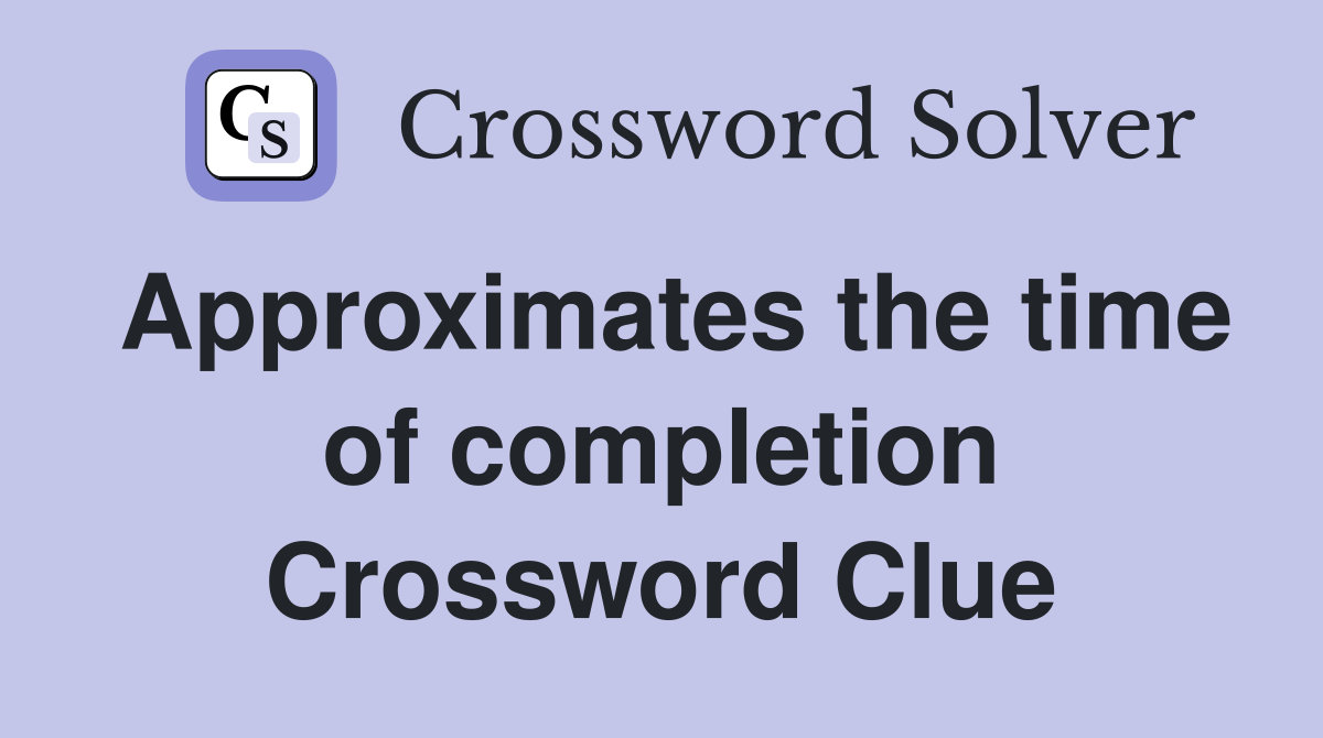 Approximates the time of completion Crossword Clue