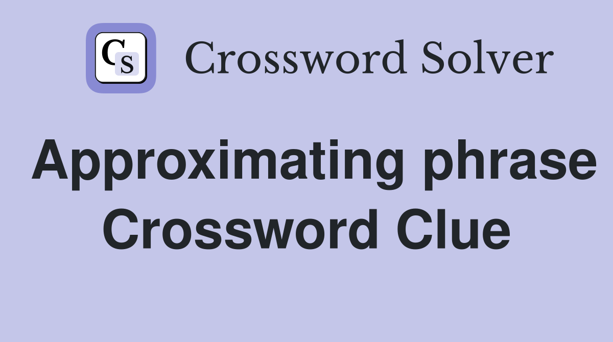 Approximating phrase Crossword Clue
