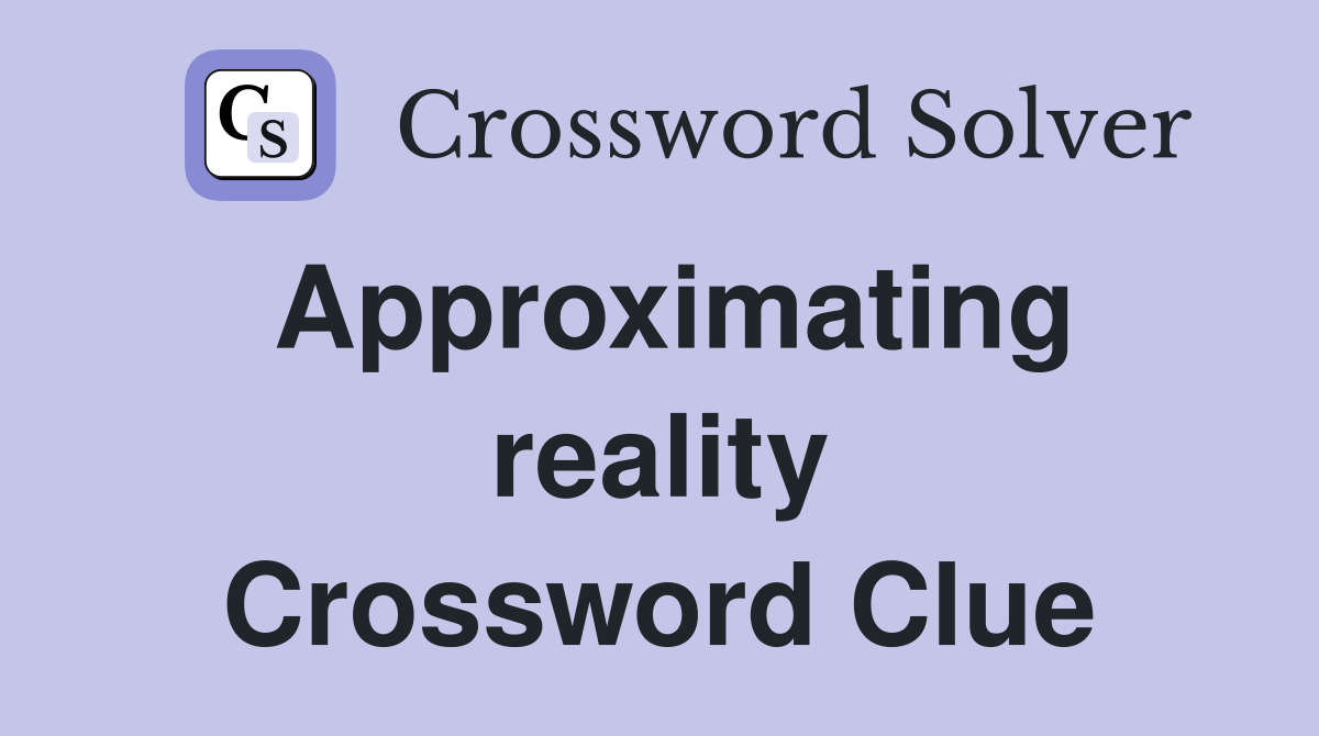 Approximating reality Crossword Clue