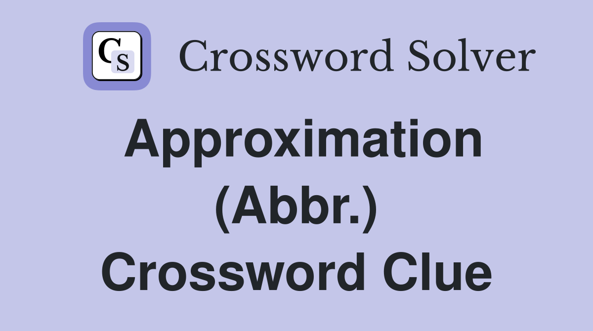 Approximation (Abbr.) Crossword Clue