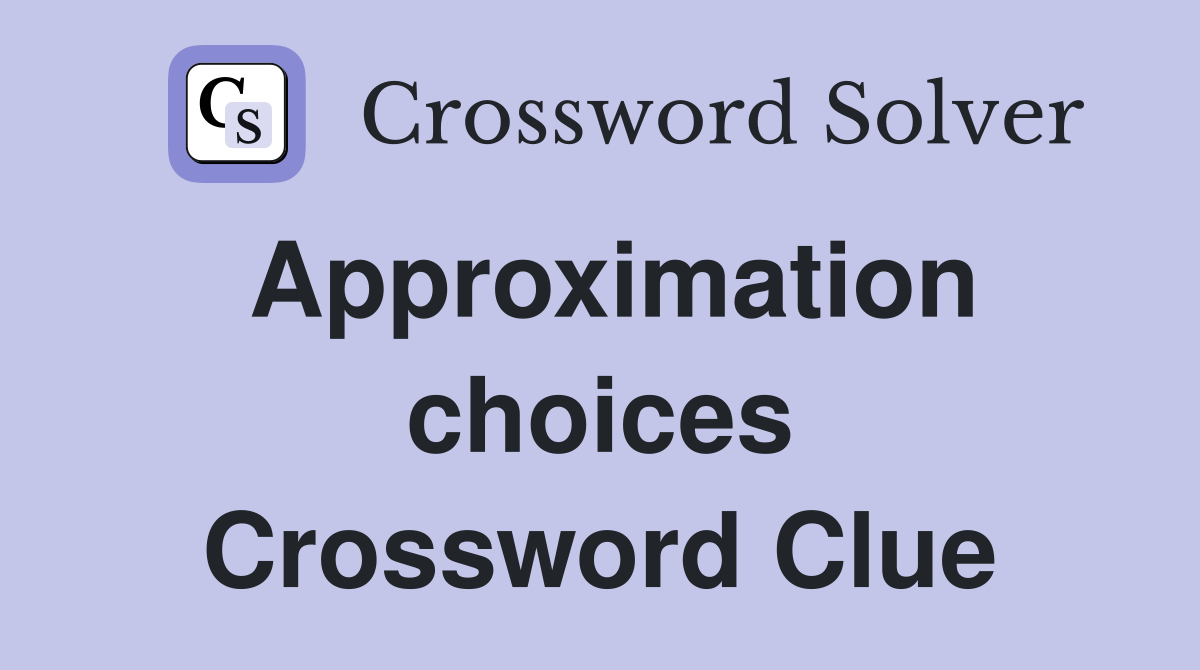 Approximation choices Crossword Clue