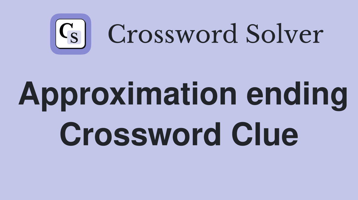 Approximation ending Crossword Clue