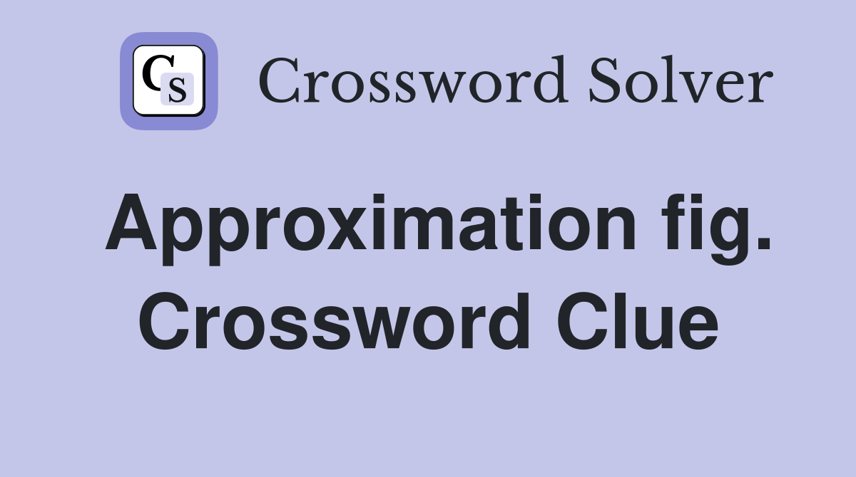 Approximation fig. Crossword Clue