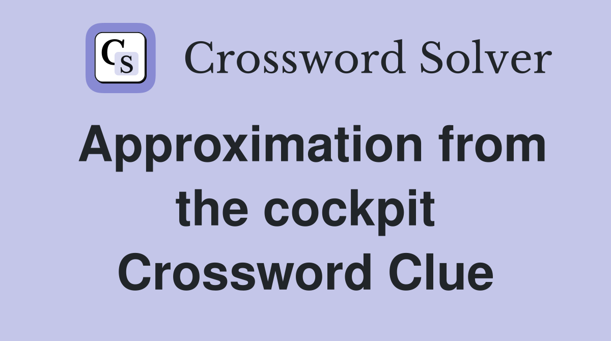Approximation from the cockpit Crossword Clue