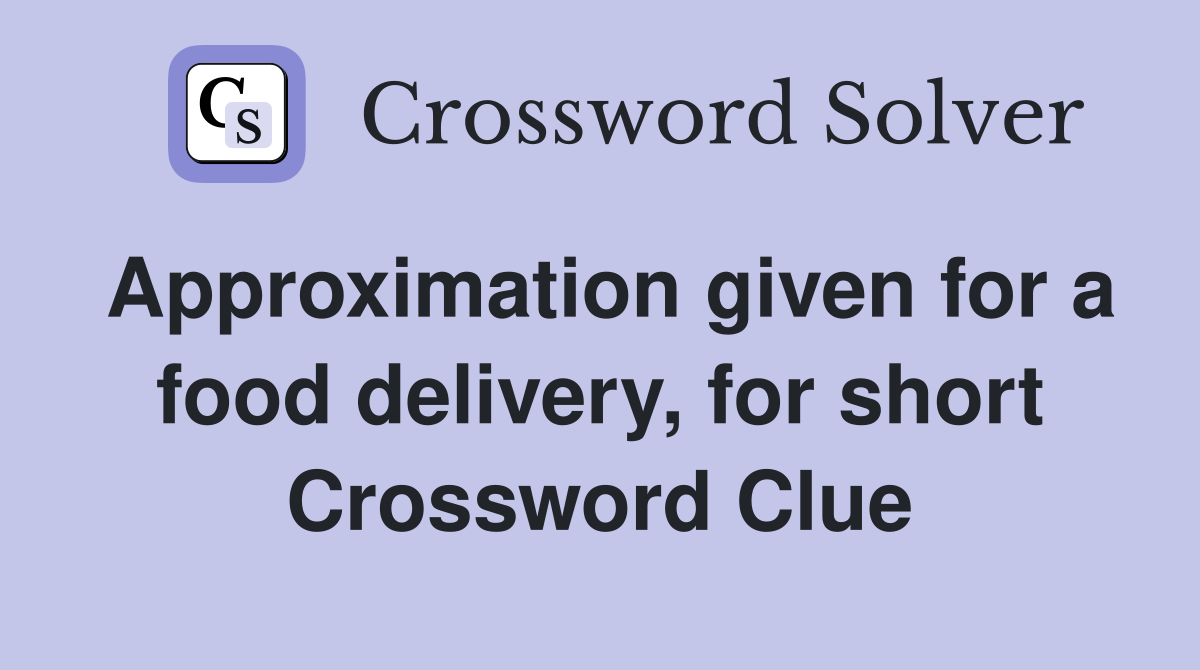 Approximation given for a food delivery, for short Crossword Clue