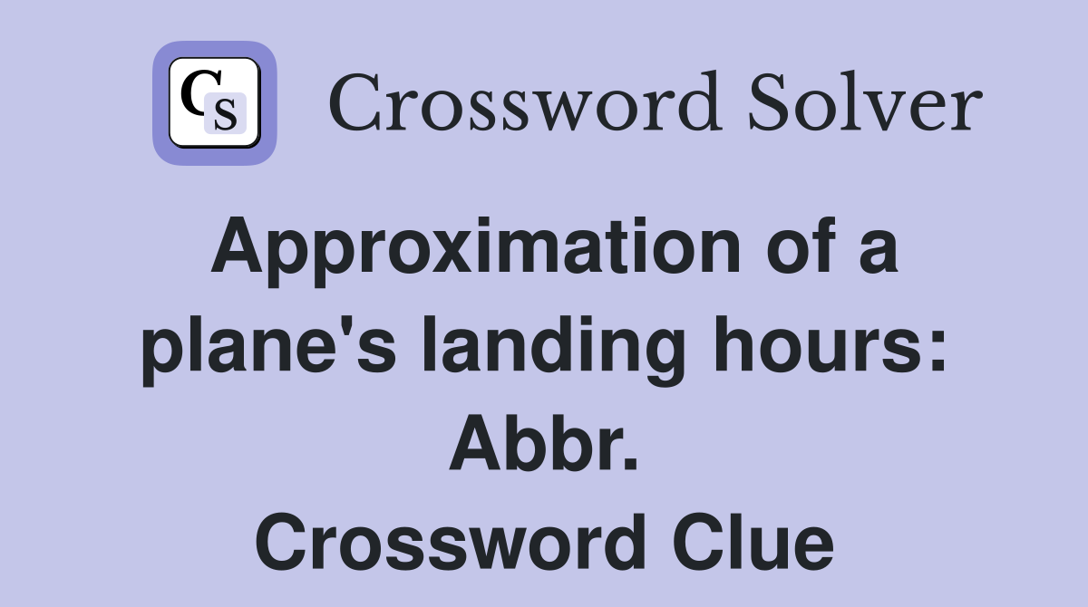 Approximation of a plane's landing hours: Abbr. Crossword Clue