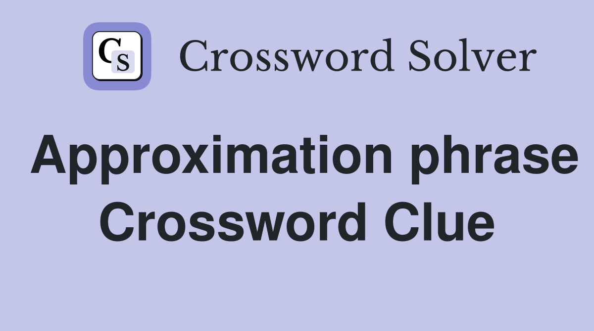 Approximation phrase Crossword Clue