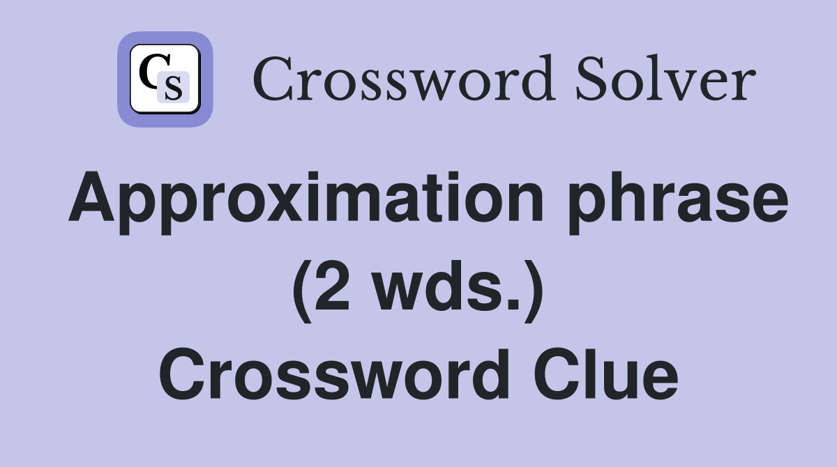 Approximation phrase (2 wds.) Crossword Clue