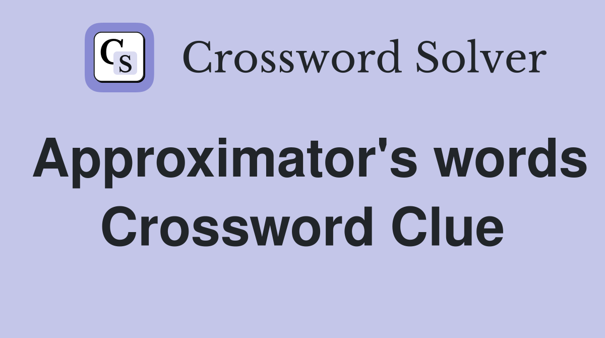 Approximator's words Crossword Clue