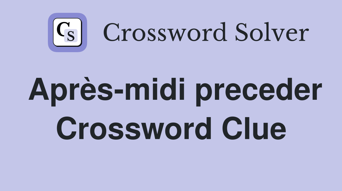 Après-midi preceder Crossword Clue