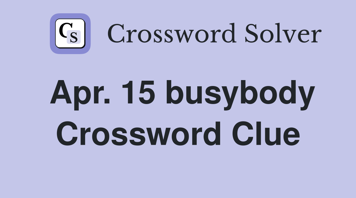 Apr. 15 busybody Crossword Clue
