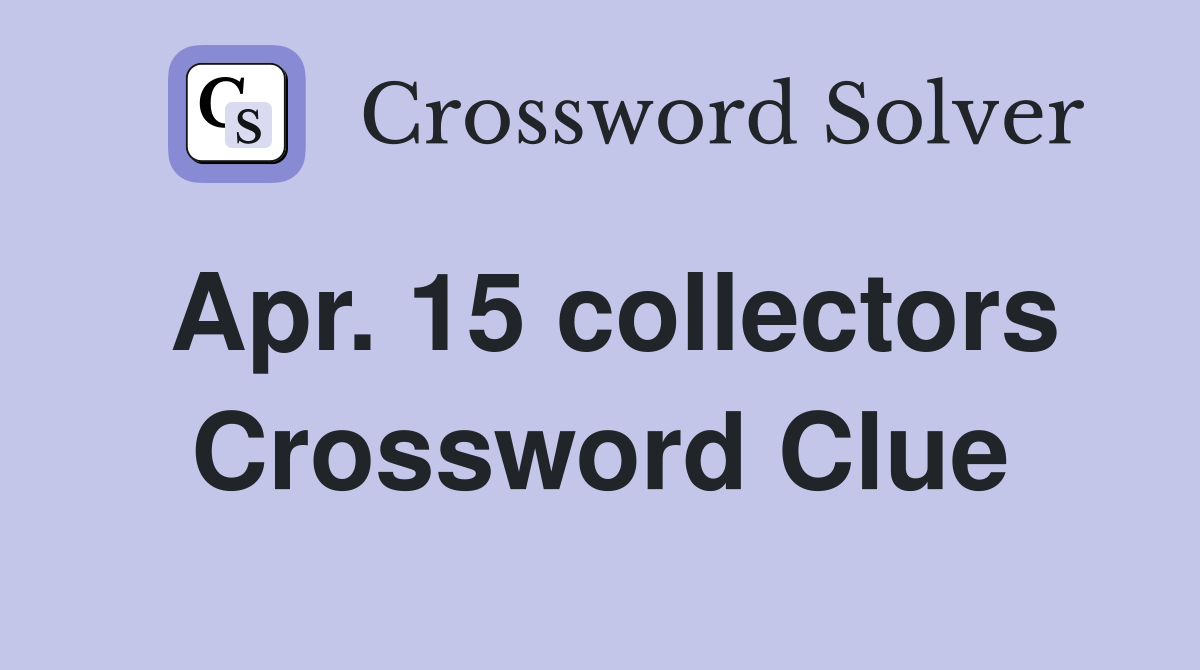 Apr. 15 collectors Crossword Clue