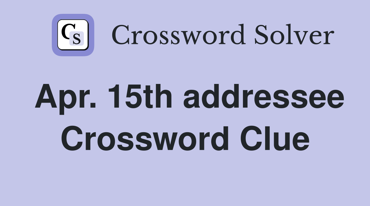 Apr. 15th addressee Crossword Clue
