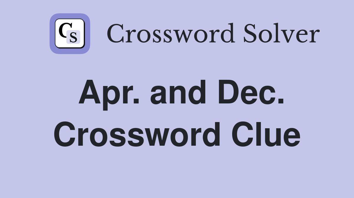 Apr. and Dec. Crossword Clue