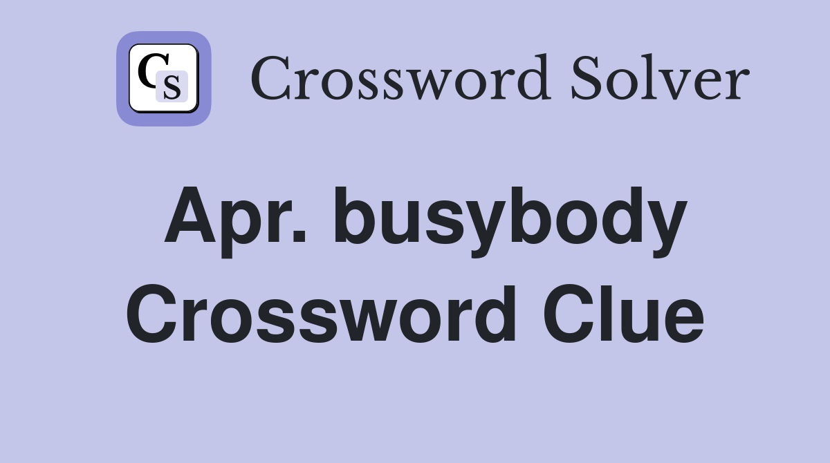 Apr busybody Crossword Clue Answers Crossword Solver