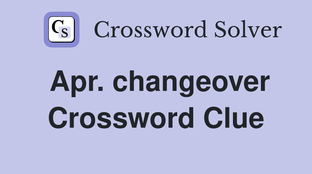 Apr. changeover Crossword Clue