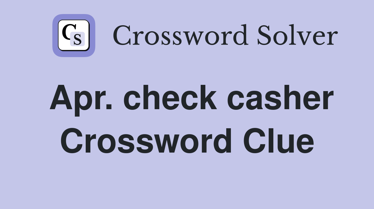 Apr. check casher Crossword Clue