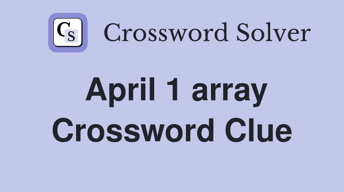 April 1 array Crossword Clue