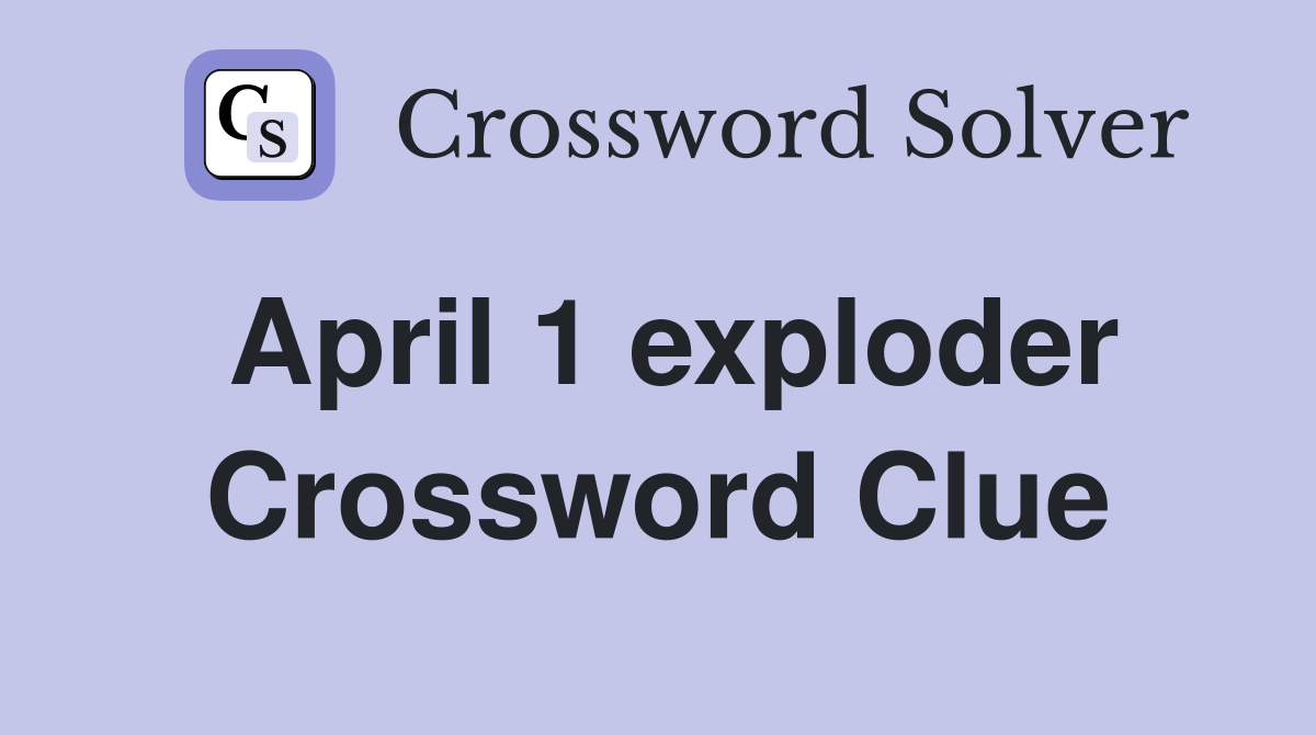 April 1 exploder Crossword Clue