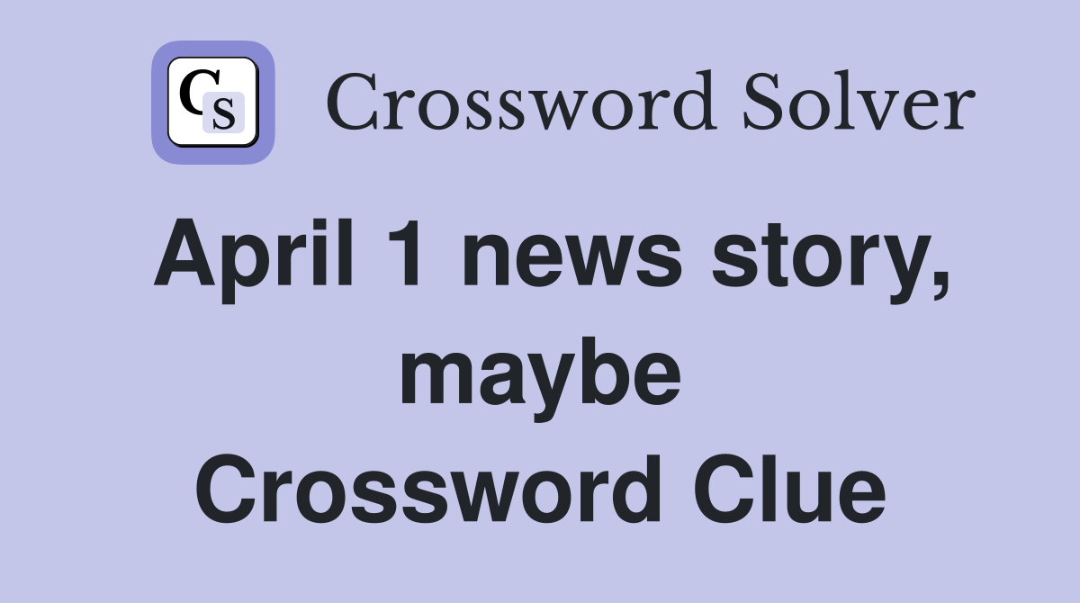 April 1 news story, maybe Crossword Clue