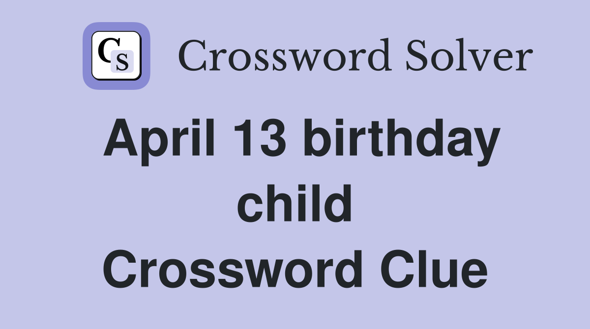 April 13 birthday child Crossword Clue