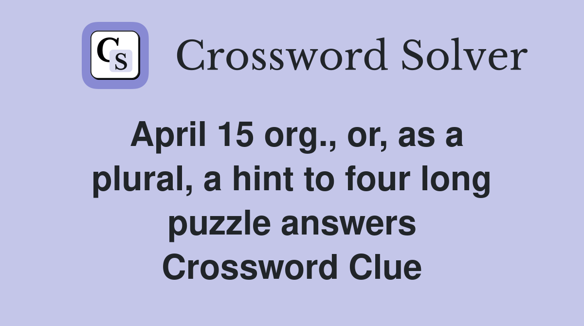 April 15 org., or, as a plural, a hint to four long puzzle answers Crossword Clue