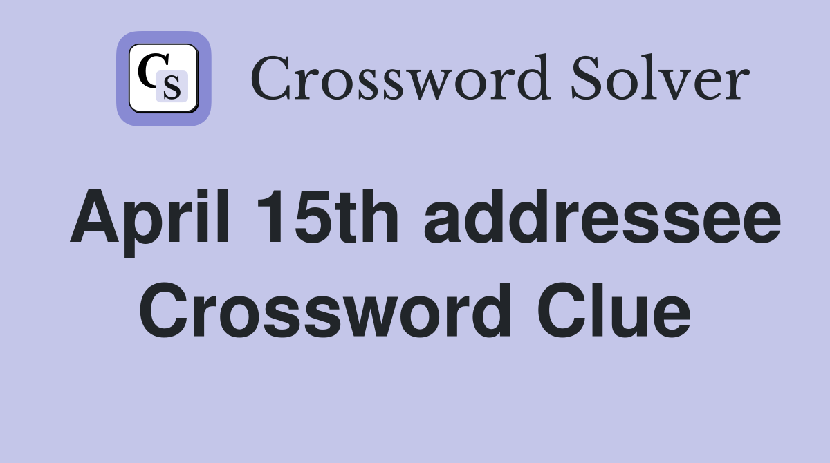 April 15th addressee Crossword Clue