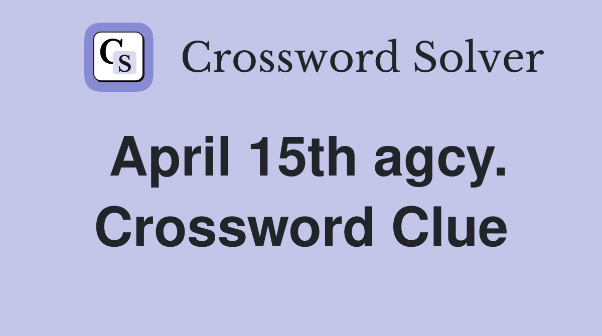 April 15th agcy. Crossword Clue