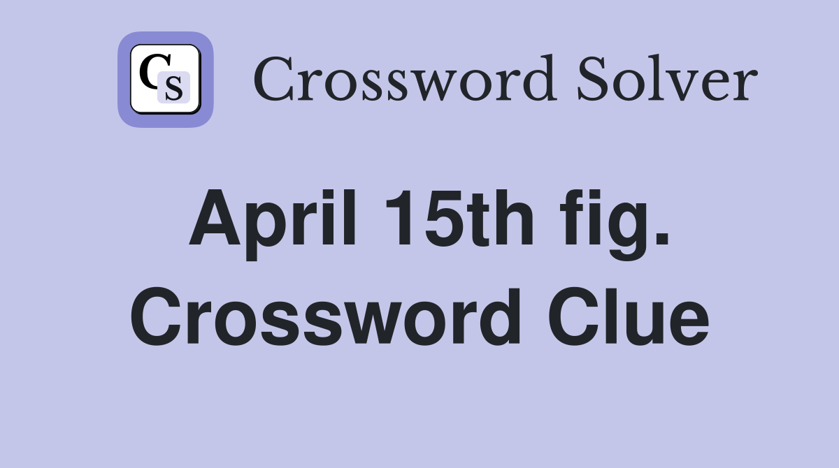 April 15th fig. Crossword Clue