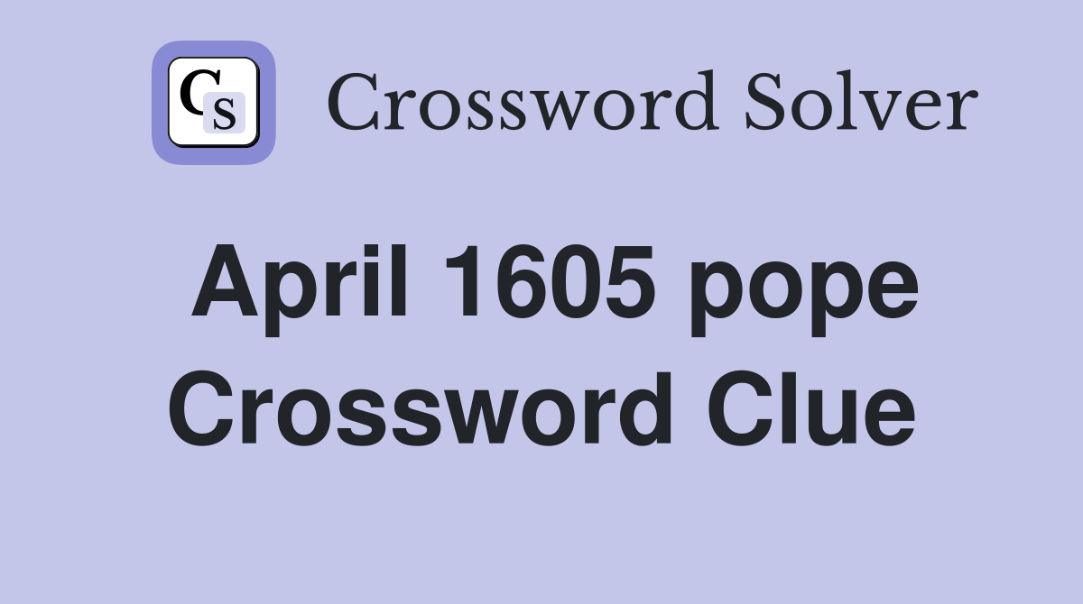 April 1605 pope Crossword Clue