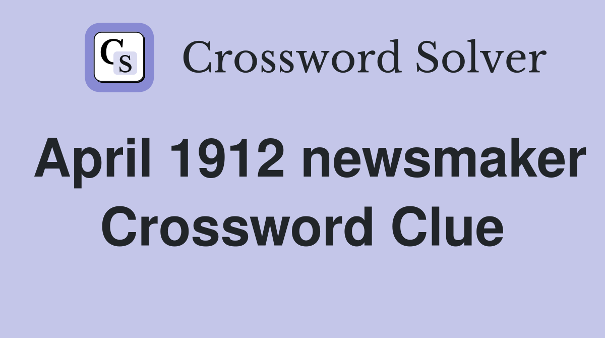 April 1912 newsmaker Crossword Clue