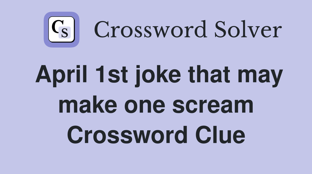 April 1st joke that may make one scream Crossword Clue