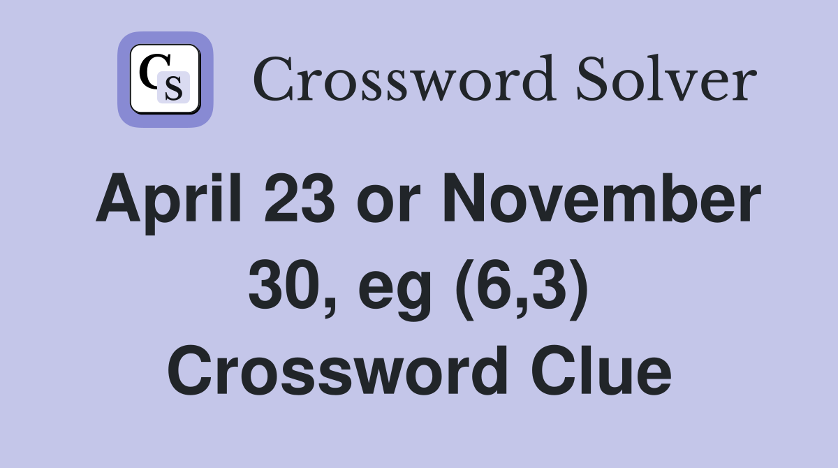 April 23 or November 30, eg (6,3) Crossword Clue