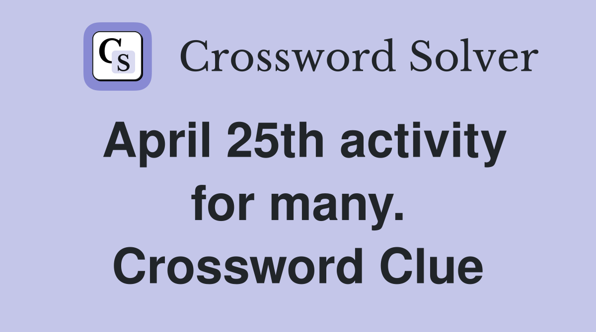 April 25th activity for many. Crossword Clue