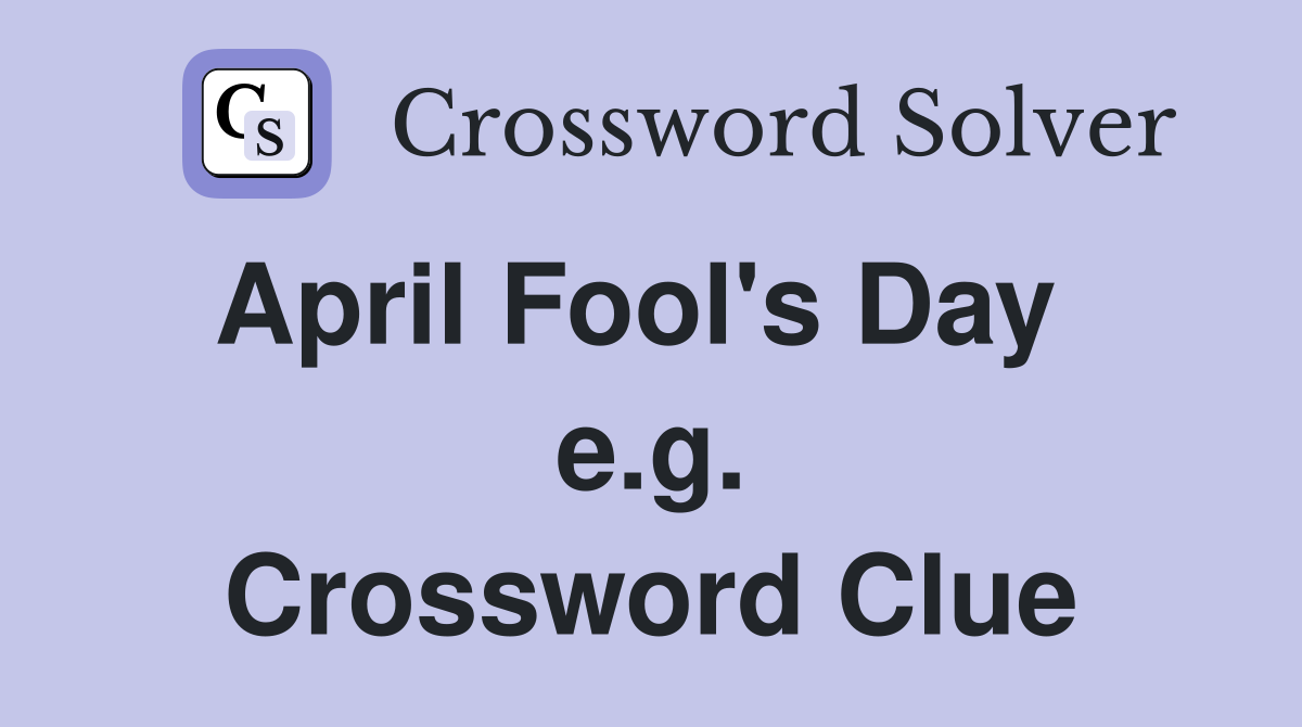 April Fool's Day   e.g. Crossword Clue