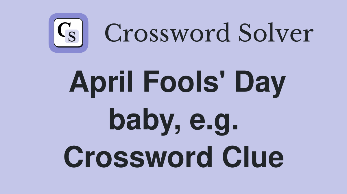April Fools' Day baby, e.g. Crossword Clue