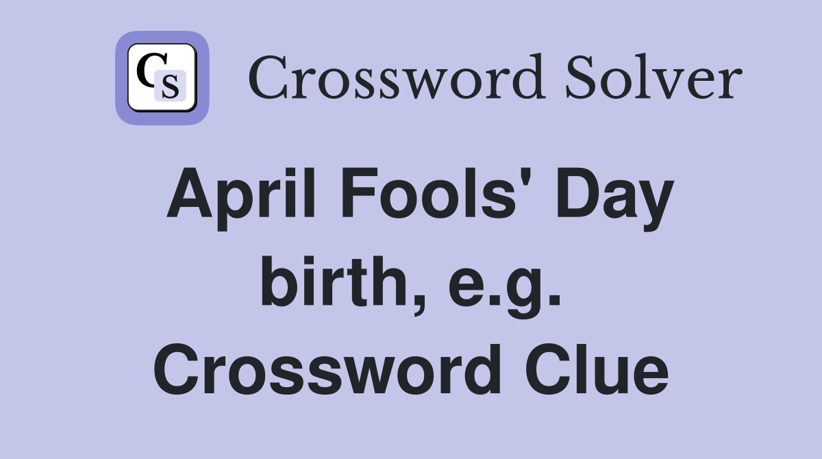 April Fools' Day birth, e.g. Crossword Clue
